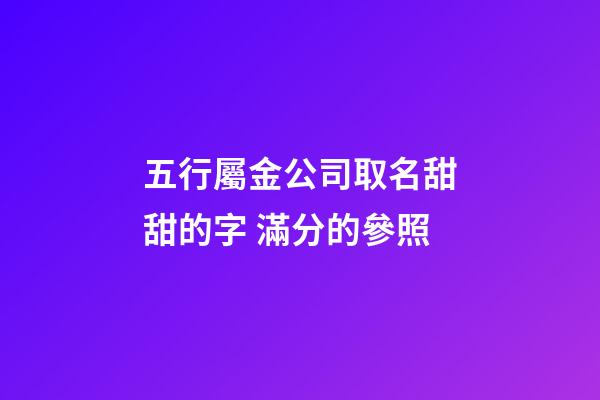 五行屬金公司取名甜甜的字 滿分的參照-第1張-公司起名-玄機派